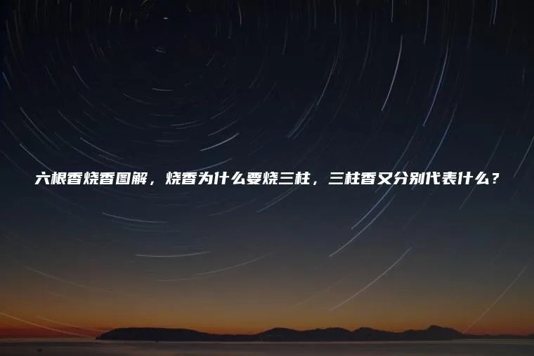 六根香烧香图解,烧香为什么要烧三柱,三柱香又分别代表什么?