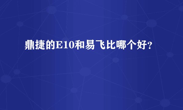 鼎捷的E10和易飞比哪个好？