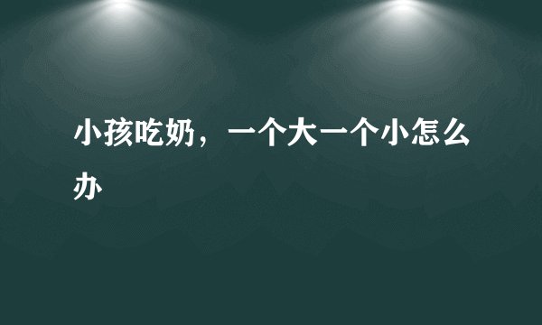 小孩吃奶,一个大一个小怎么办