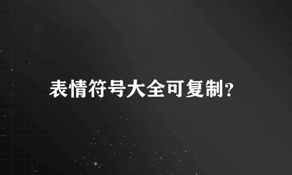 表情符号大全可复制？