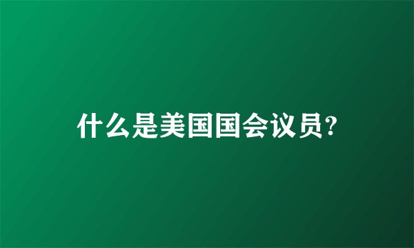 什么是美国国会议员?