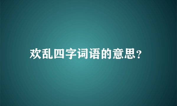 欢乱四字词语的意思?