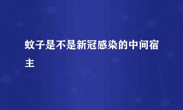 蚊子是不是新冠感染的中间宿主