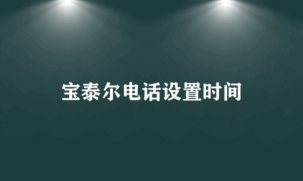 宝泰尔电话设置时间