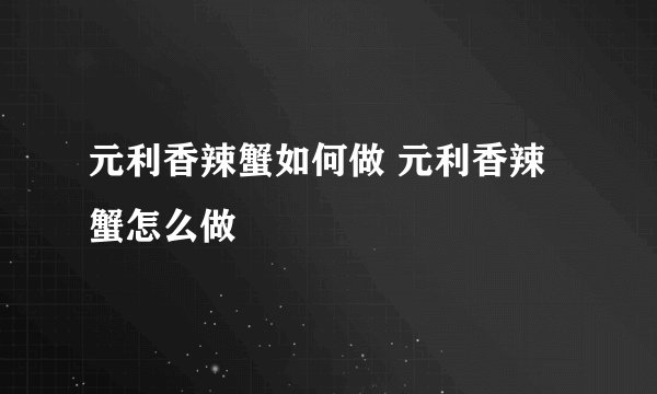 元利香辣蟹如何做 元利香辣蟹怎么做