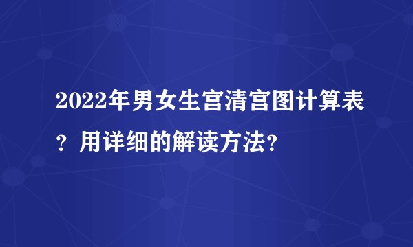 2022年男女生宫清宫图计算表?用详细的解读方法?