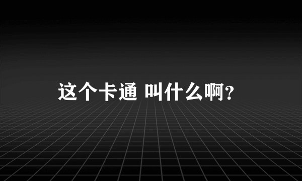 这个卡通 叫什么啊？