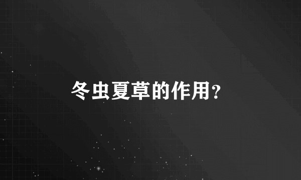 冬虫夏草的作用？