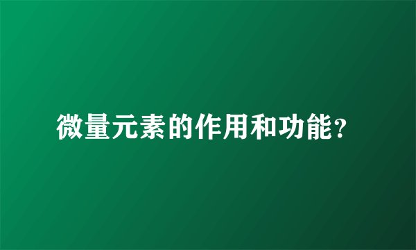 微量元素的作用和功能?