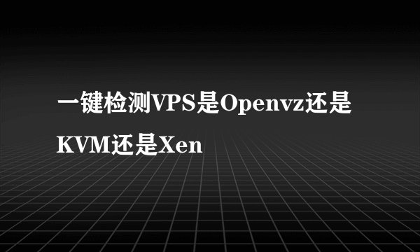 一键检测VPS是Openvz还是KVM还是Xen