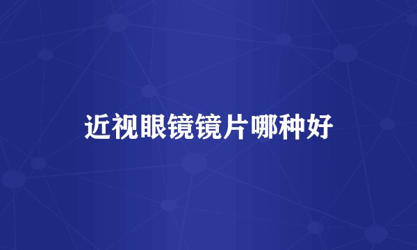 近视眼镜镜片哪种好