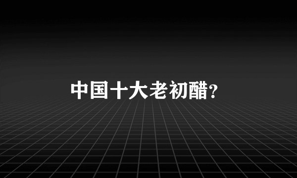 中国十大老初醋？
