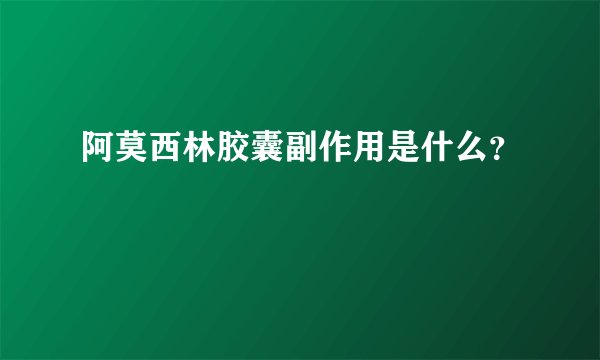 阿莫西林胶囊副作用是什么？