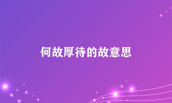 何故厚待的故意思