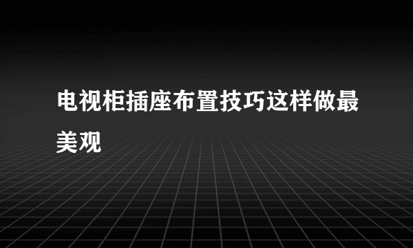 电视柜插座布置技巧这样做最美观