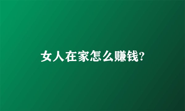 女人在家怎么赚钱?