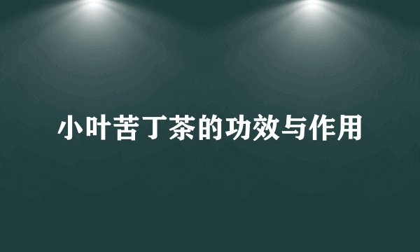 小叶苦丁茶的功效与作用