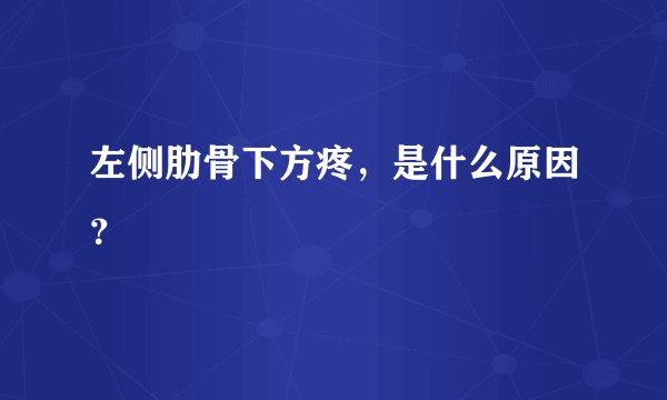 左侧肋骨下方疼，是什么原因？