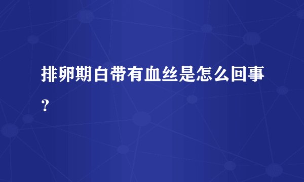 排卵期白带有血丝是怎么回事？