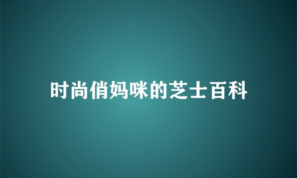 时尚俏妈咪的芝士百科