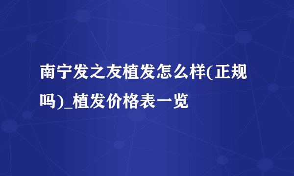 南宁发之友植发怎么样(正规吗)_植发价格表一览