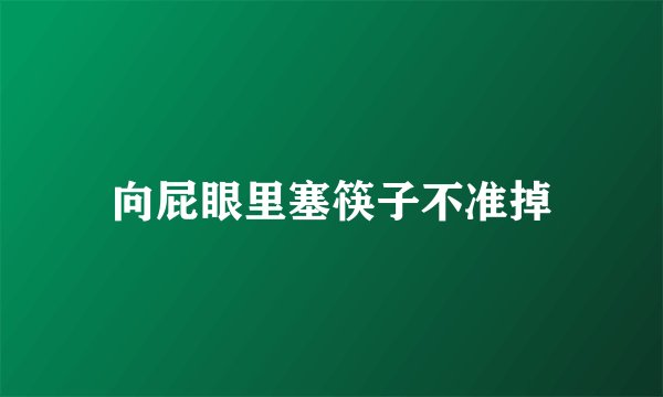 向屁眼里塞筷子不准掉