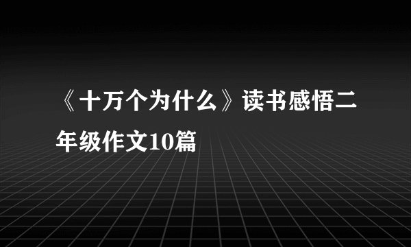 《十万个为什么》读书感悟二年级作文10篇