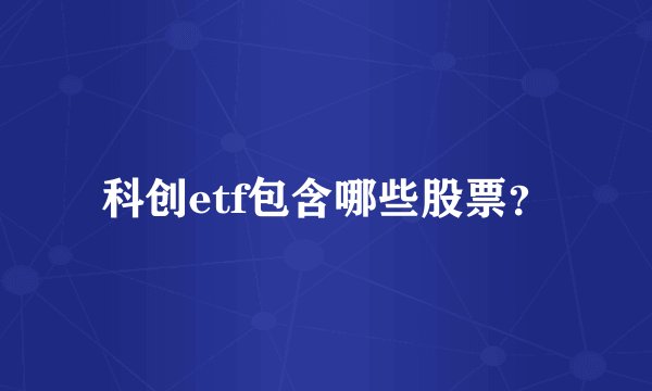 科创etf包含哪些股票?