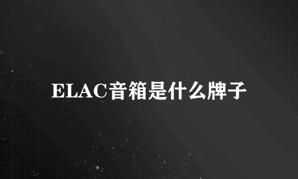 ELAC音箱是什么牌子