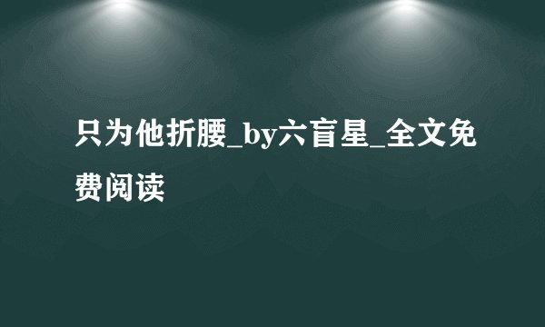只为他折腰_by六盲星_全文免费阅读