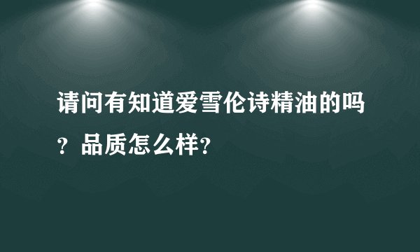 请问有知道爱雪伦诗精油的吗？品质怎么样？