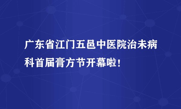 广东省江门五邑中医院治未病科首届膏方节开幕啦!