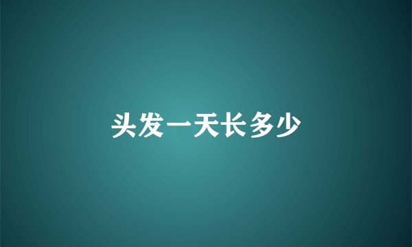 头发一天长多少