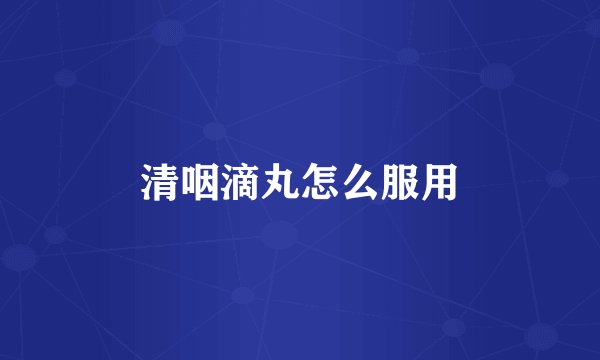 清咽滴丸怎么服用