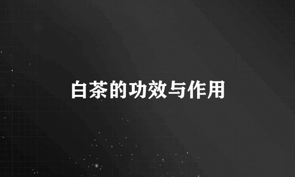 白茶的功效与作用