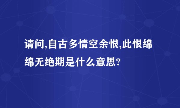 请问,自古多情空余恨,此恨绵绵无绝期是什么意思?