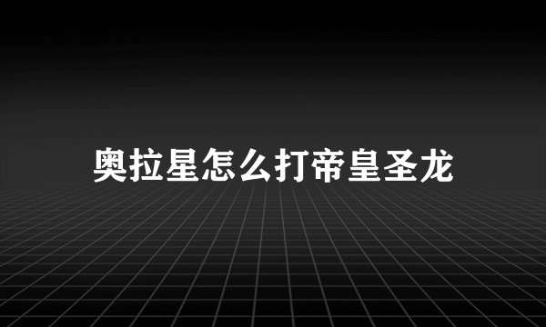 奥拉星怎么打帝皇圣龙
