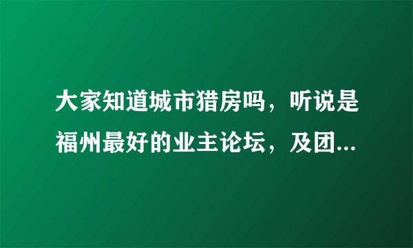 大家知道城市猎房吗，听说是福州最好的业主论坛，及团购平台？