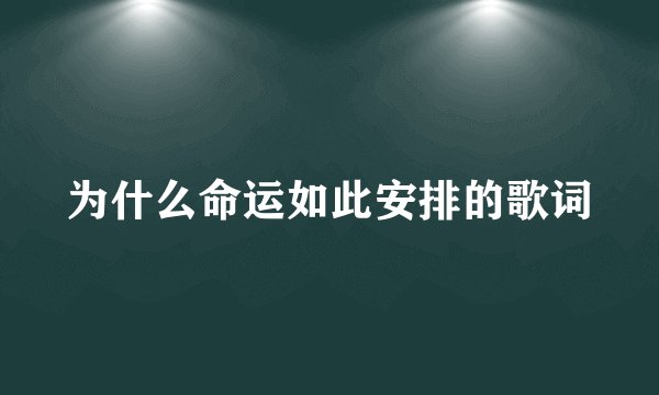 为什么命运如此安排的歌词