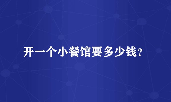 开一个小餐馆要多少钱？