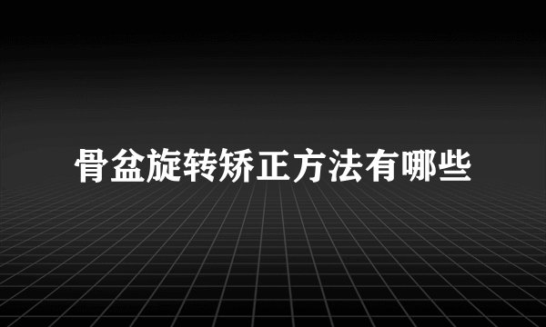 骨盆旋转矫正方法有哪些