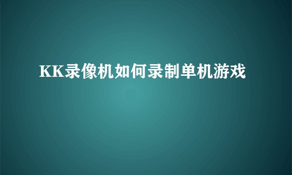 KK录像机如何录制单机游戏