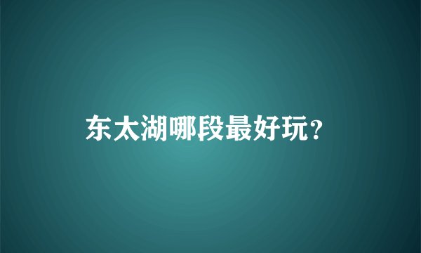 东太湖哪段最好玩？