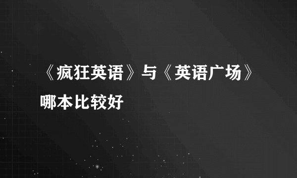 《疯狂英语》与《英语广场》哪本比较好