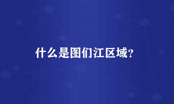 什么是图们江区域？