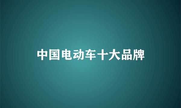 中国电动车十大品牌