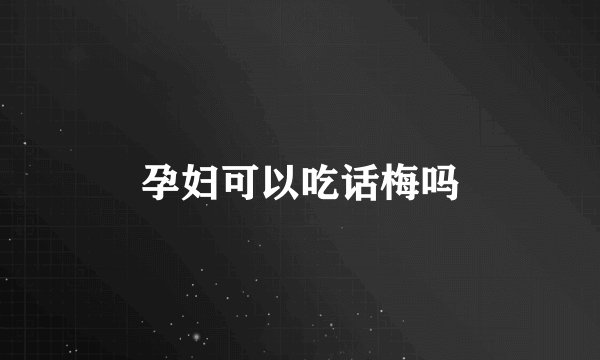 孕妇可以吃话梅吗