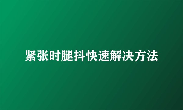 紧张时腿抖快速解决方法