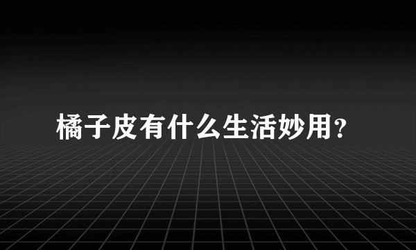 橘子皮有什么生活妙用?