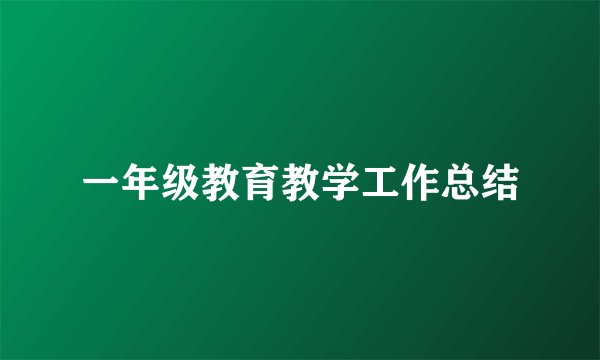 一年级教育教学工作总结